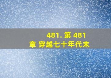 481. 第 481 章 穿越七十年代末